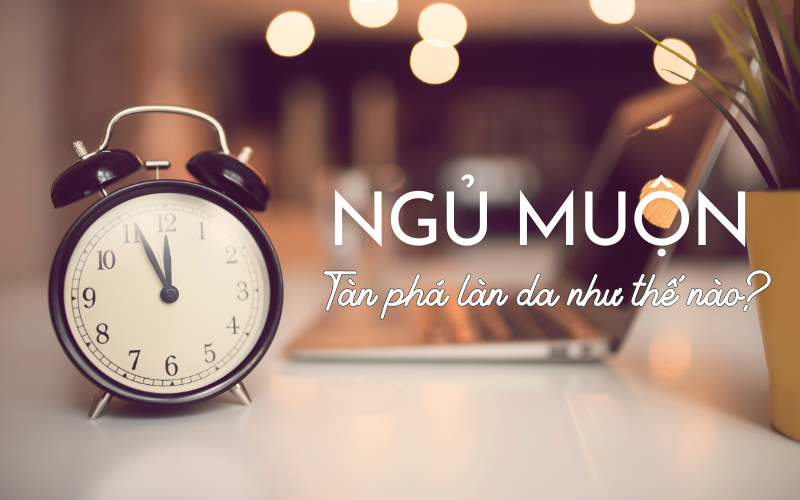 Thức khuya cuối năm khiến da xấu đi như thế nào?